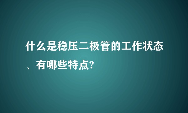 什么是稳压二极管的工作状态、有哪些特点?