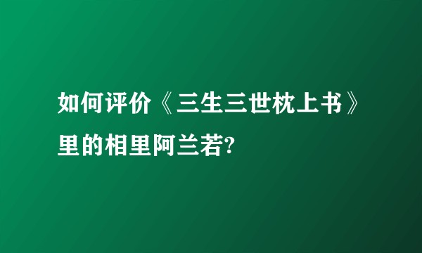 如何评价《三生三世枕上书》里的相里阿兰若?