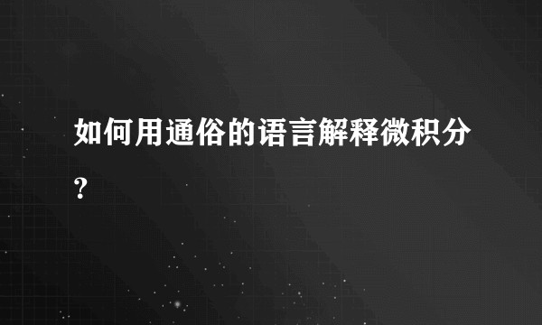 如何用通俗的语言解释微积分？