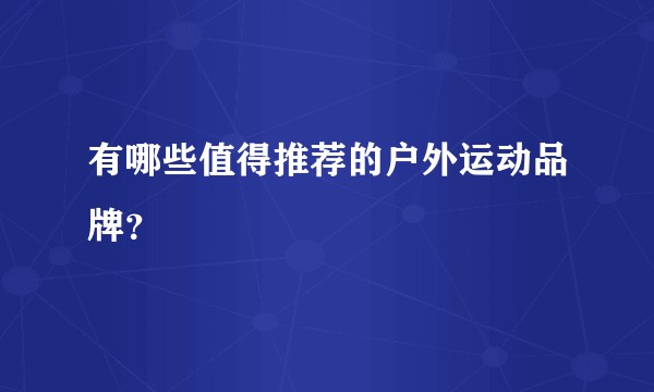 有哪些值得推荐的户外运动品牌？