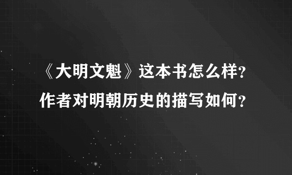 《大明文魁》这本书怎么样？作者对明朝历史的描写如何？