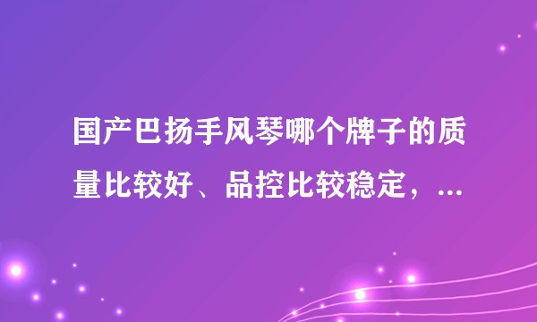 国产巴扬手风琴哪个牌子的质量比较好、品控比较稳定，以及购买渠道？