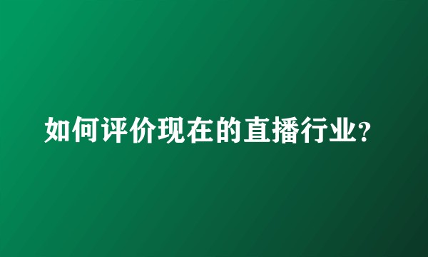 如何评价现在的直播行业？