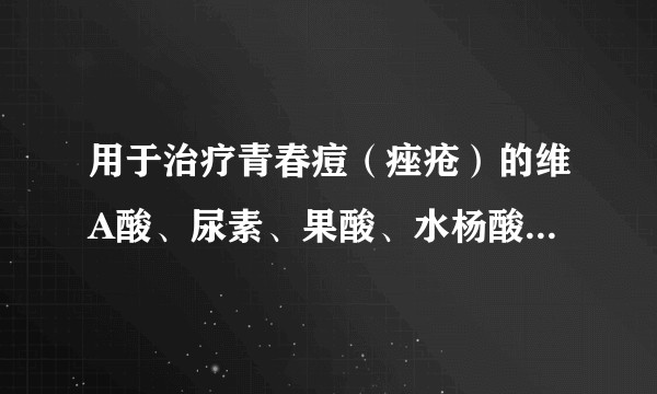 用于治疗青春痘（痤疮）的维A酸、尿素、果酸、水杨酸分别有什么不同？