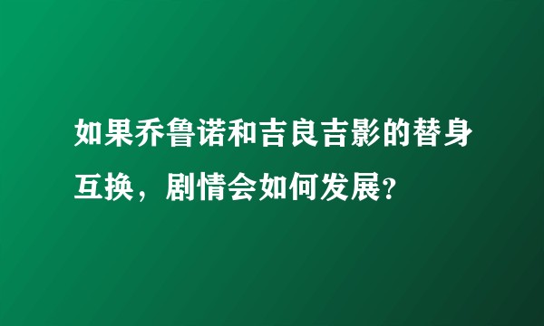 如果乔鲁诺和吉良吉影的替身互换，剧情会如何发展？
