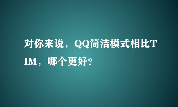 对你来说，QQ简洁模式相比TIM，哪个更好？