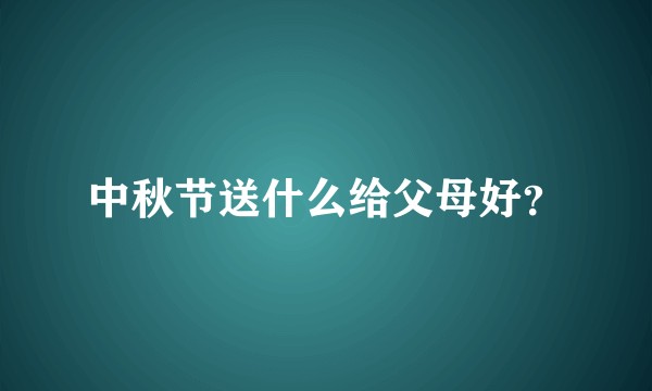 中秋节送什么给父母好？