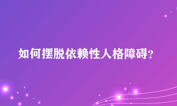 如何摆脱依赖性人格障碍？