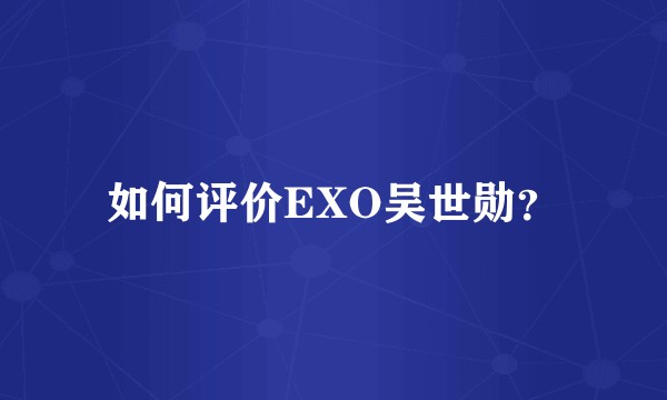 如何评价EXO吴世勋?