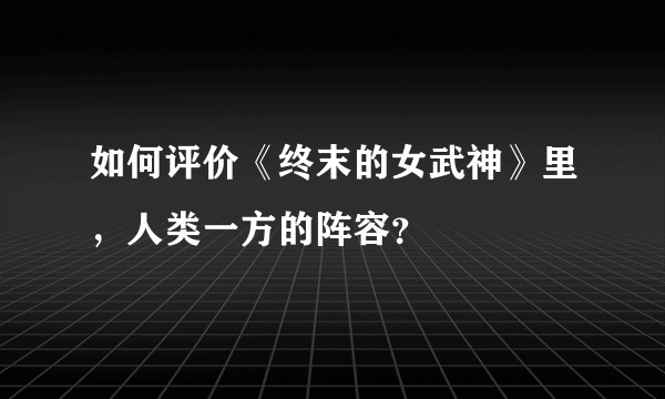 如何评价《终末的女武神》里，人类一方的阵容？
