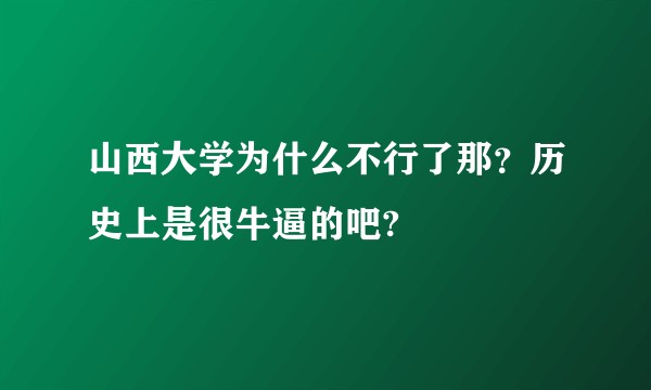 山西大学为什么不行了那？历史上是很牛逼的吧?