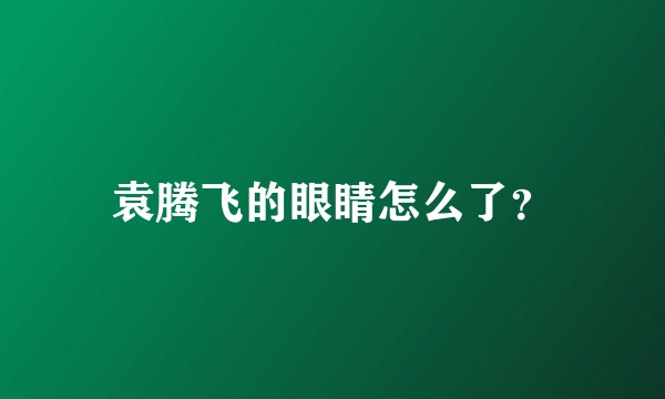 袁腾飞的眼睛怎么了？