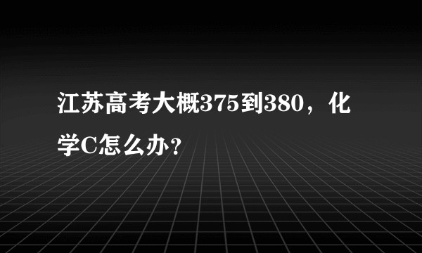 江苏高考大概375到380，化学C怎么办？