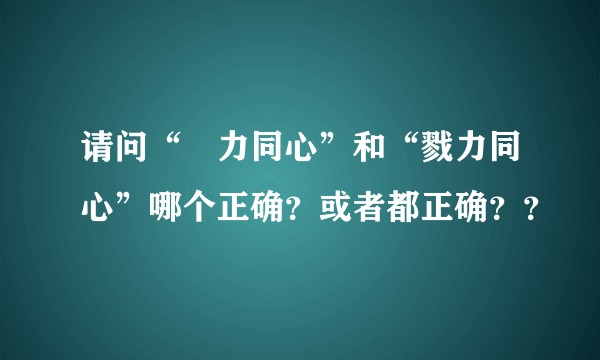 请问“勠力同心”和“戮力同心”哪个正确？或者都正确？？