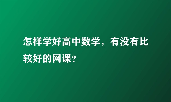 怎样学好高中数学，有没有比较好的网课？