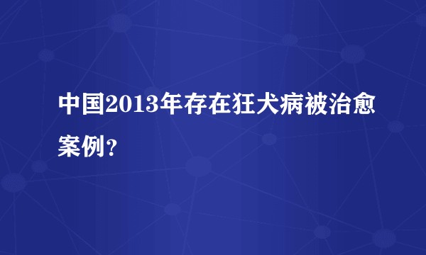 中国2013年存在狂犬病被治愈案例？
