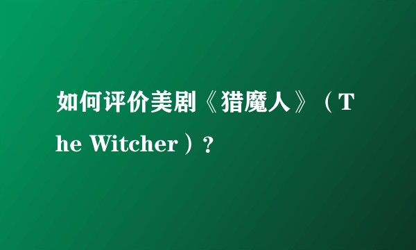 如何评价美剧《猎魔人》（The Witcher）？