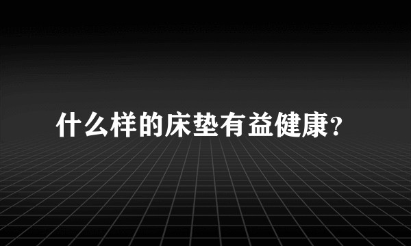 什么样的床垫有益健康？