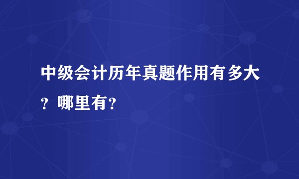 中级会计历年真题作用有多大？哪里有？