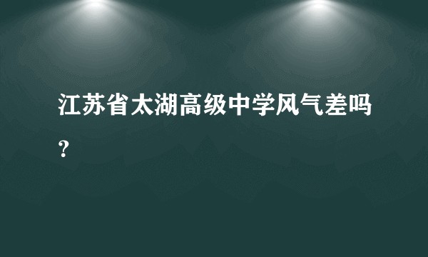 江苏省太湖高级中学风气差吗？