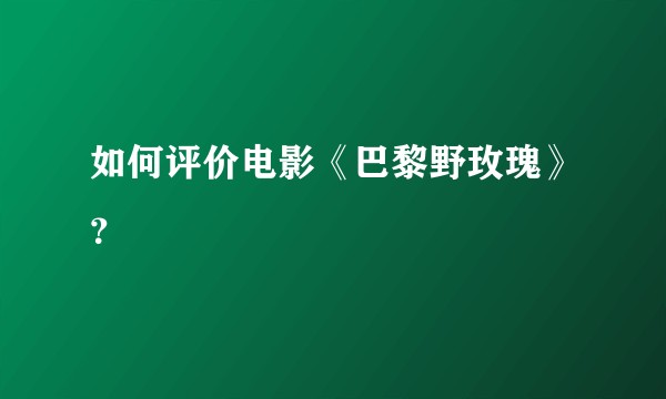 如何评价电影《巴黎野玫瑰》？