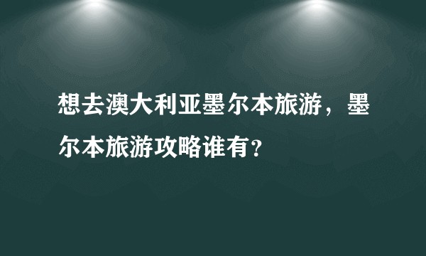 想去澳大利亚墨尔本旅游,墨尔本旅游攻略谁有?