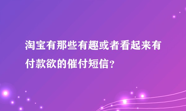 淘宝有那些有趣或者看起来有付款欲的催付短信?