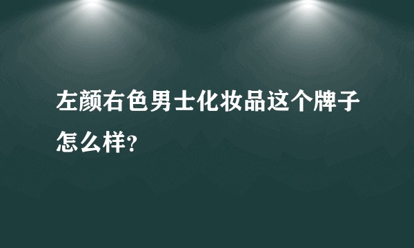 左颜右色男士化妆品这个牌子怎么样？