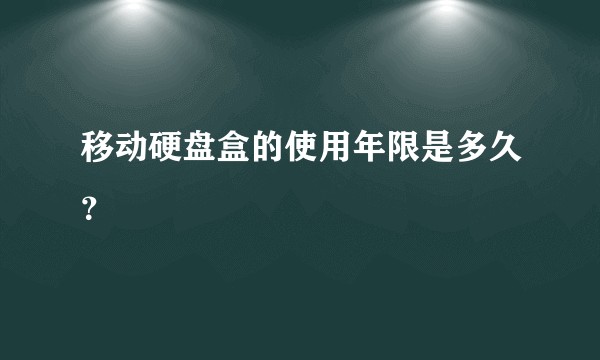 移动硬盘盒的使用年限是多久？