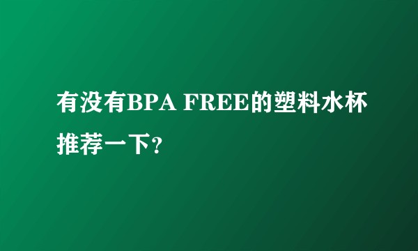 有没有BPA FREE的塑料水杯推荐一下？