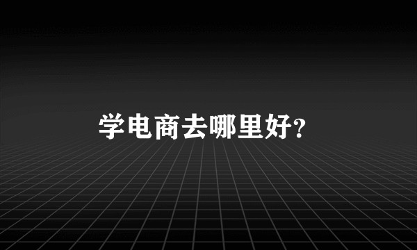 学电商去哪里好？