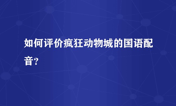 如何评价疯狂动物城的国语配音？