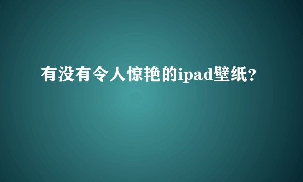 有没有令人惊艳的ipad壁纸？