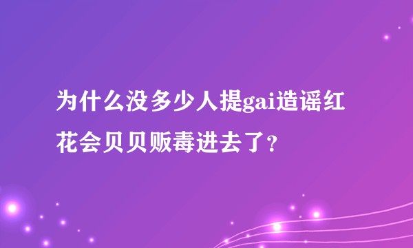 为什么没多少人提gai造谣红花会贝贝贩毒进去了？