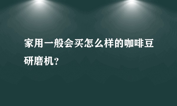 家用一般会买怎么样的咖啡豆研磨机？