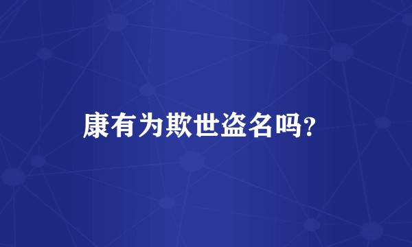 康有为欺世盗名吗？