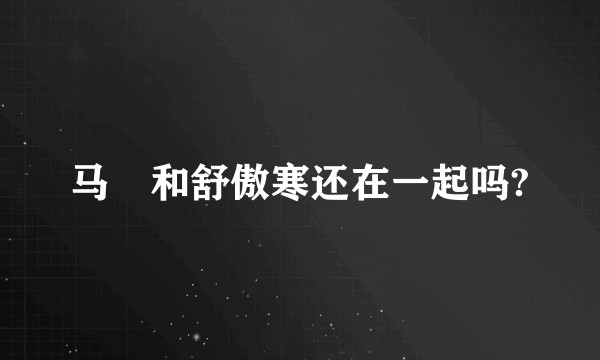 马頔和舒傲寒还在一起吗?