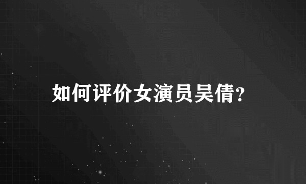 如何评价女演员吴倩？