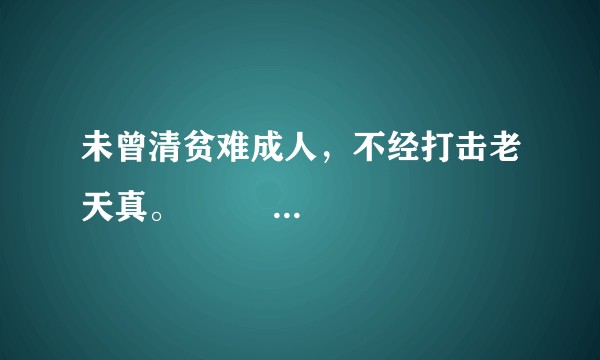 未曾清贫难成人,不经打击老天真。 自古英雄出炼狱,是吗?