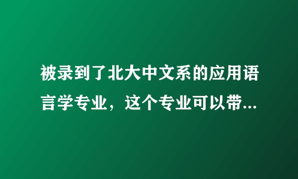 被录到了北大中文系的应用语言学专业，这个专业可以带给我什么？