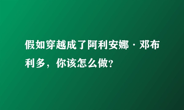 假如穿越成了阿利安娜·邓布利多,你该怎么做?