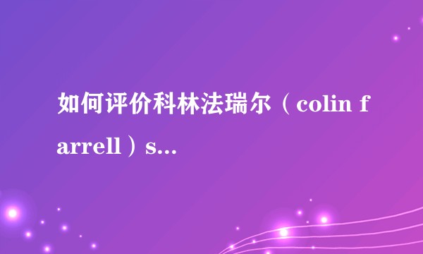 如何评价科林法瑞尔（colin farrell）sex tape流出粉丝的反应以及对他演员生涯的影响？
