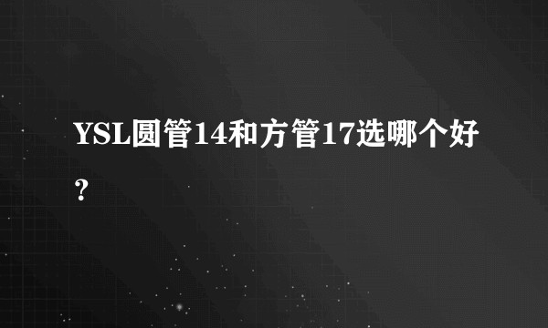 YSL圆管14和方管17选哪个好？