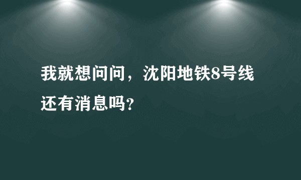 我就想问问，沈阳地铁8号线还有消息吗？