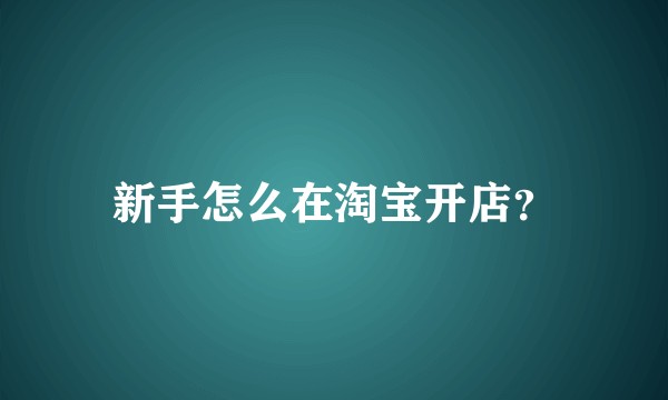 新手怎么在淘宝开店？