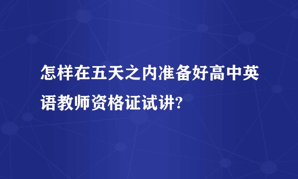 怎样在五天之内准备好高中英语教师资格证试讲?