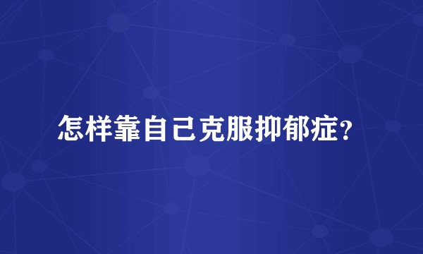 怎样靠自己克服抑郁症？