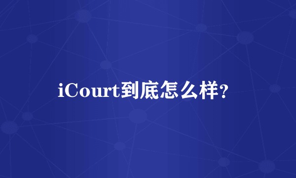 iCourt到底怎么样？