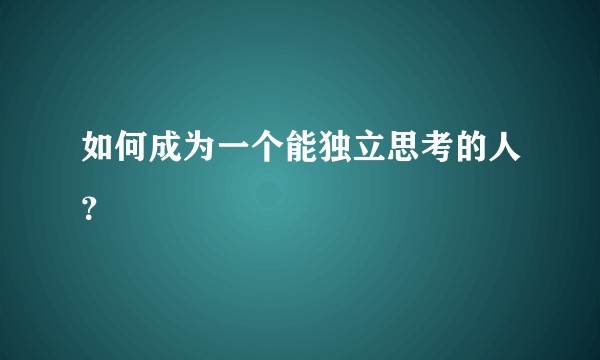 如何成为一个能独立思考的人？
