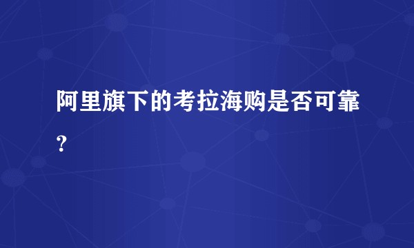 阿里旗下的考拉海购是否可靠？